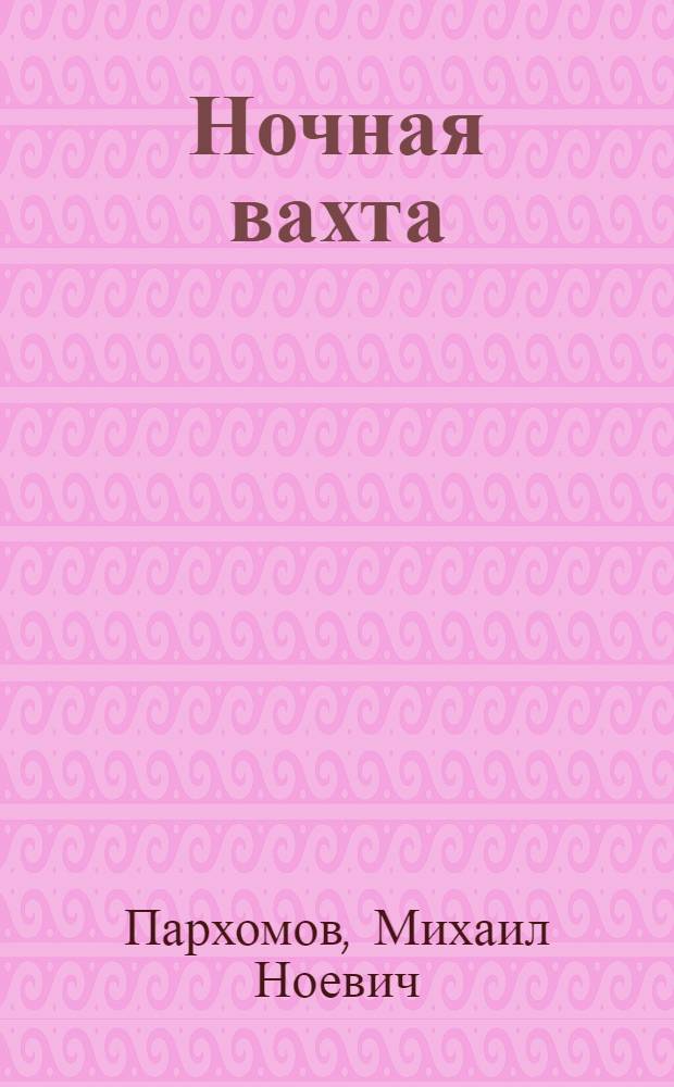 Ночная вахта : Повесть о капитане речного флота П.И. Гурине : Для сред. и ст. возраста