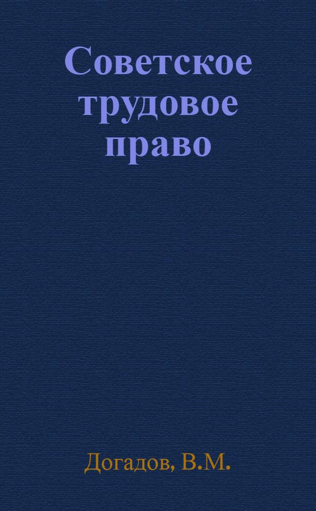 Советское трудовое право : Учеб. пособие для юрид. фак. ун-тов и юрид. ин-тов