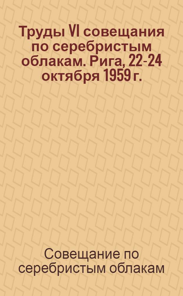 Труды VI совещания по серебристым облакам. Рига, 22-24 октября 1959 г.
