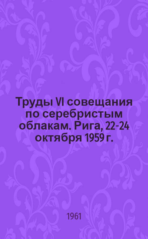 Труды VI совещания по серебристым облакам. Рига, 22-24 октября 1959 г.