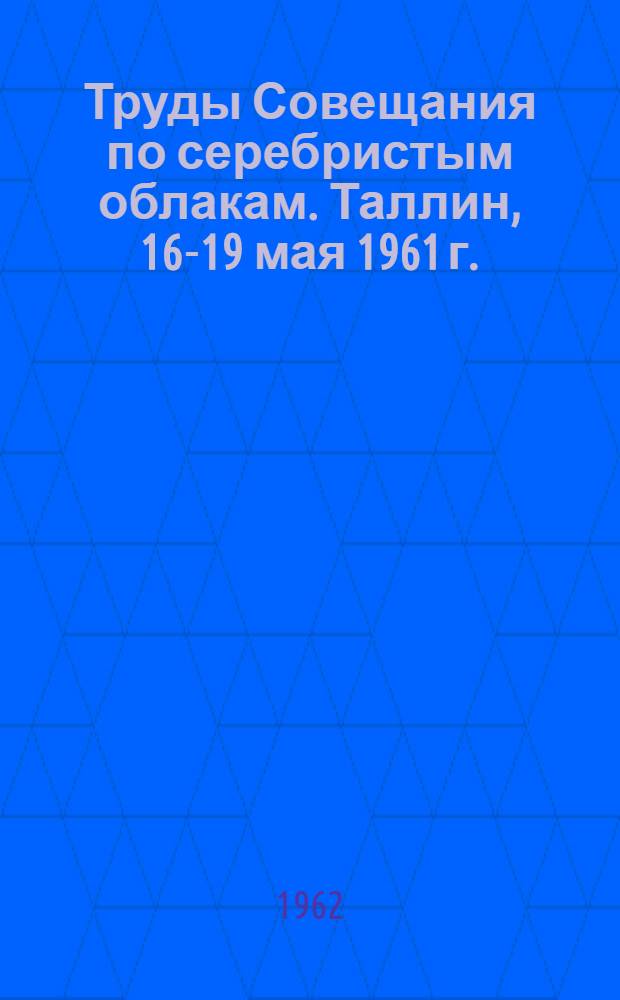 Труды Совещания по серебристым облакам. Таллин, 16-19 мая 1961 г.