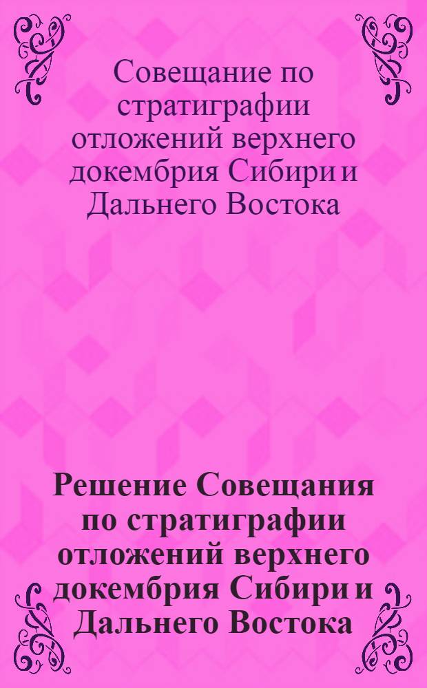 Решение Совещания по стратиграфии отложений верхнего докембрия Сибири и Дальнего Востока. [1-7 июня 1962 г.]