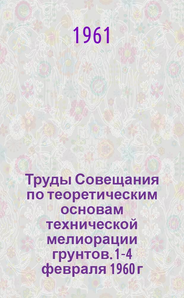Труды Совещания по теоретическим основам технической мелиорации грунтов. 1-4 февраля 1960 г.