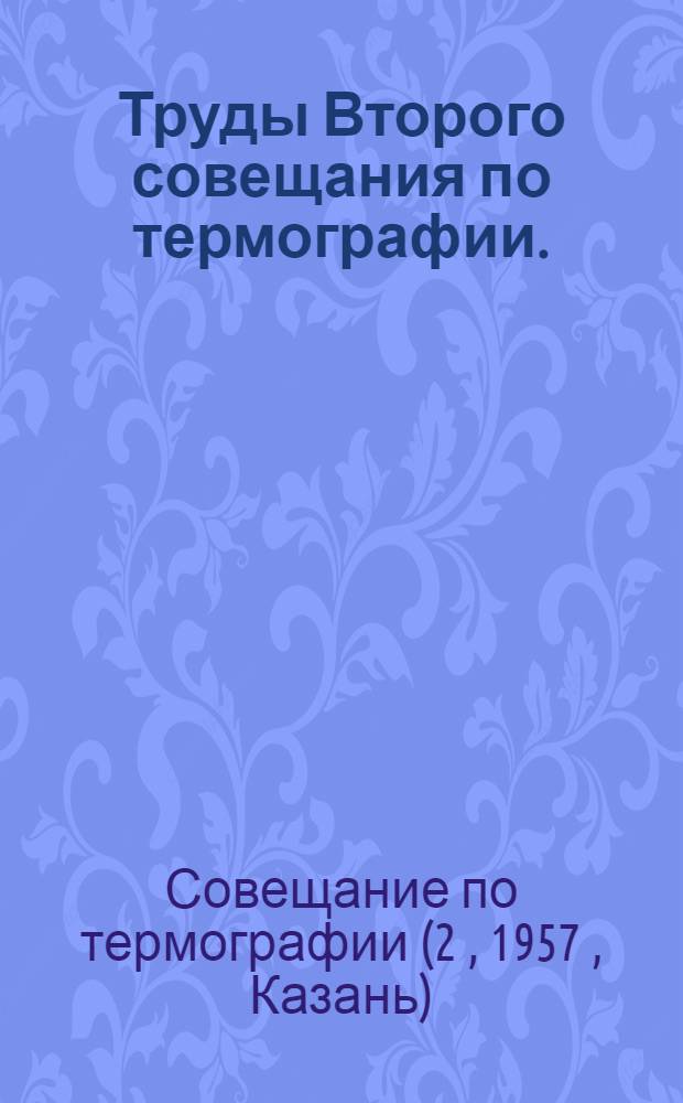 Труды Второго совещания по термографии. (22-25 июня 1957 г.)
