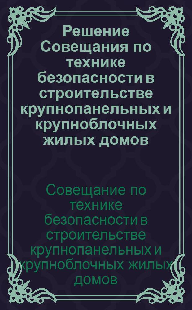 Решение Совещания по технике безопасности в строительстве крупнопанельных и крупноблочных жилых домов. [22 ноября 1961 г.]