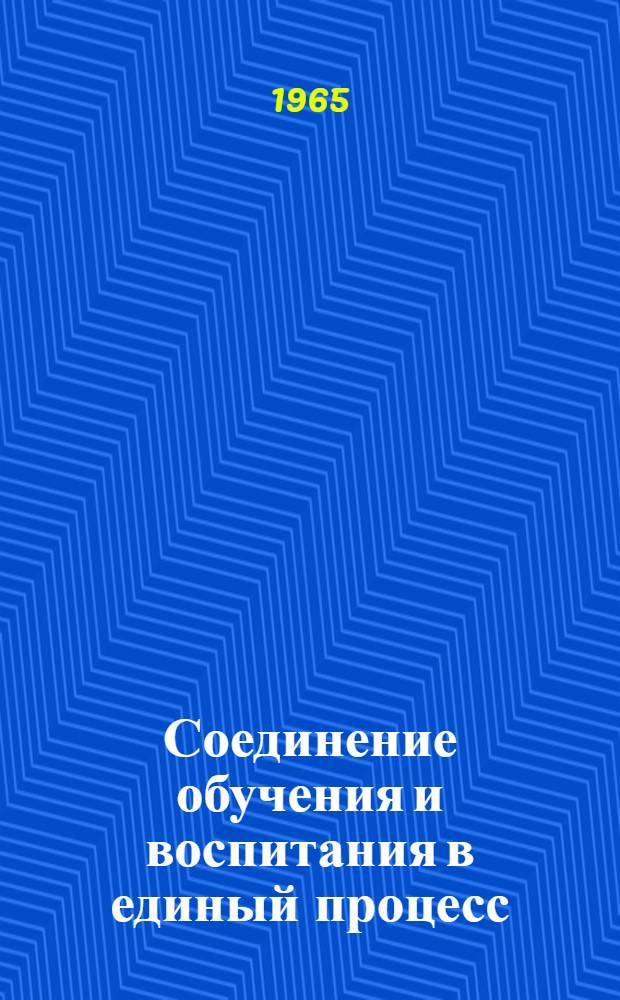 Соединение обучения и воспитания в единый процесс : (Материалы обл. науч.-практ. конференций учителей нач. классов)