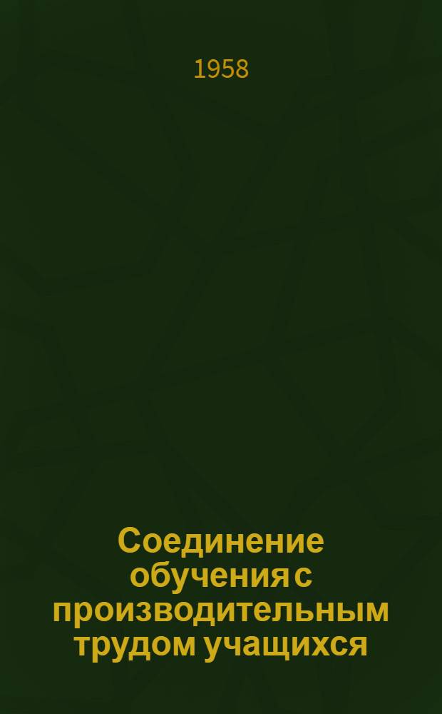 Соединение обучения с производительным трудом учащихся : (Из опыта работы школ)