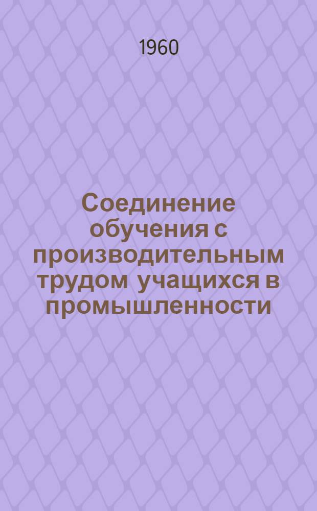 Соединение обучения с производительным трудом учащихся в промышленности : Из опыта школ с производ. обучением : Сборник статей