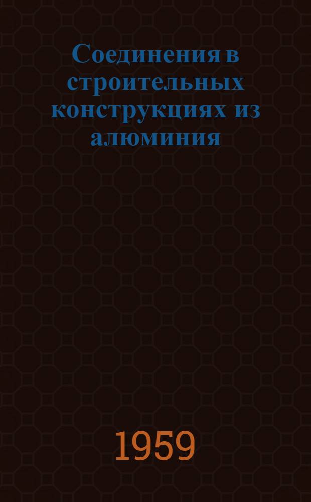 Соединения в строительных конструкциях из алюминия : (Из опыта работы НИИ мостов)