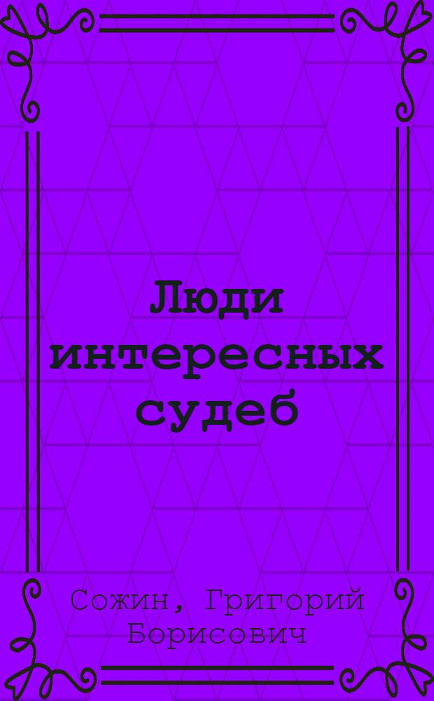 Люди интересных судеб : Очерки