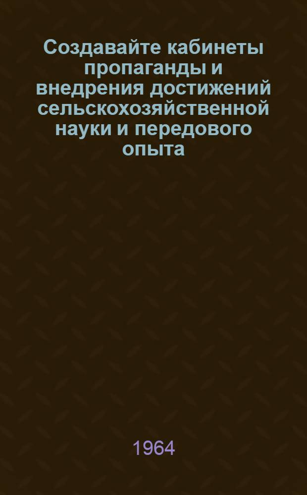 Создавайте кабинеты пропаганды и внедрения достижений сельскохозяйственной науки и передового опыта : (Инструктивно-метод. материал для клубных работников)