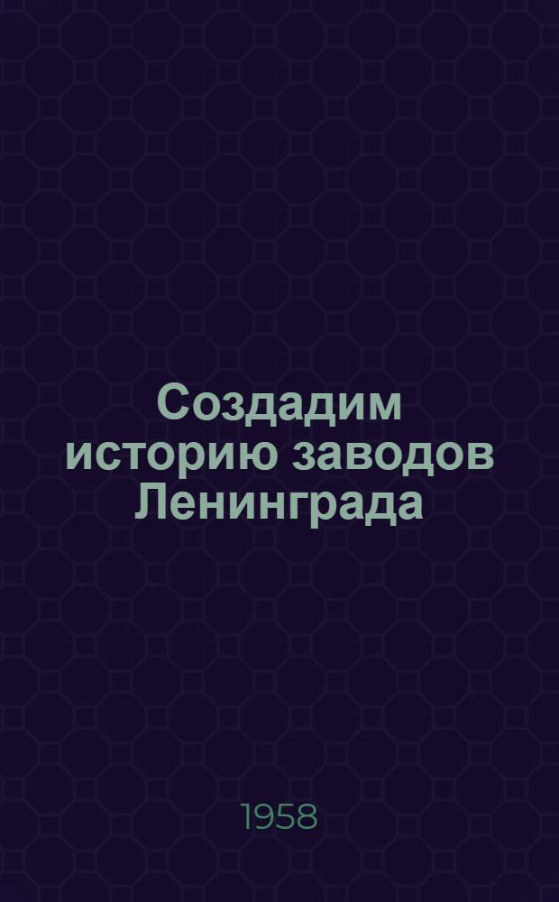 Создадим историю заводов Ленинграда : Сборник