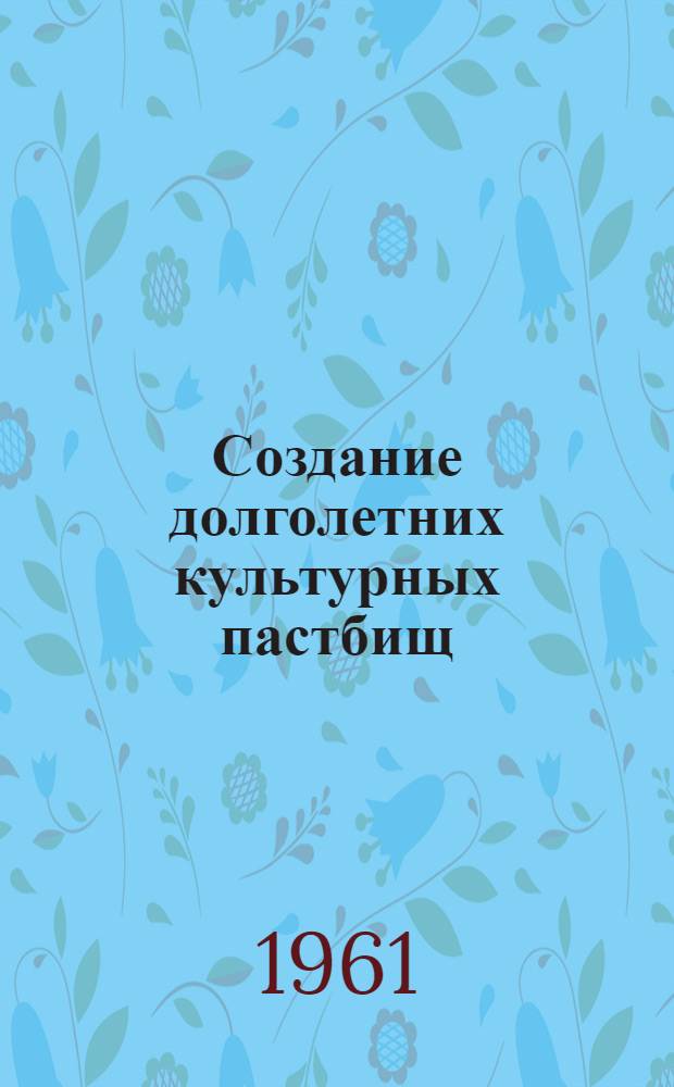 Создание долголетних культурных пастбищ : Сборник статей