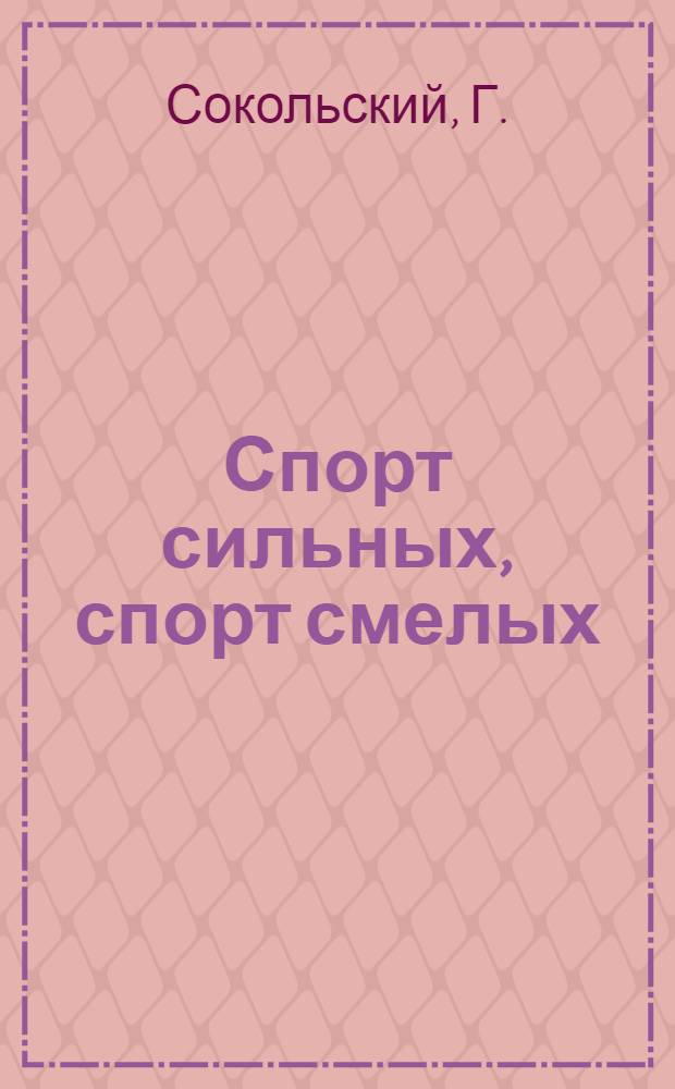 Спорт сильных, спорт смелых : (Очерки о молд. спортсменах)