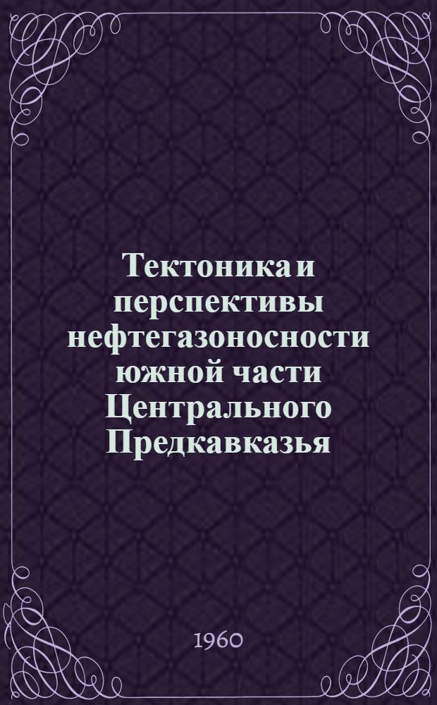 Тектоника и перспективы нефтегазоносности южной части Центрального Предкавказья