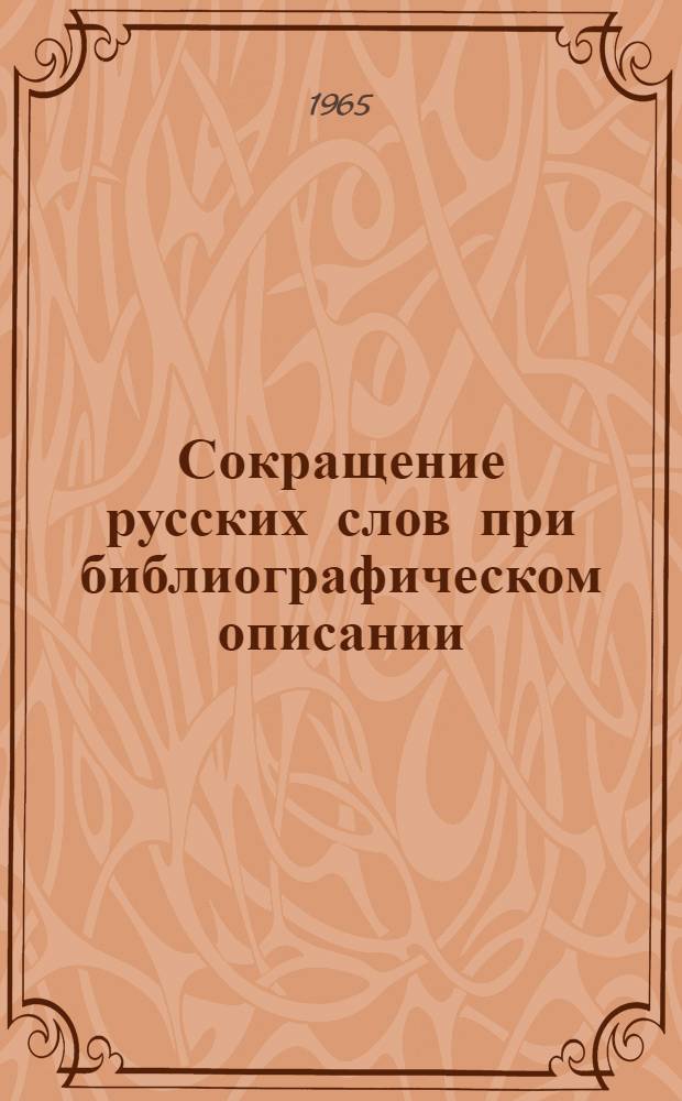 Сокращение русских слов при библиографическом описании : (Для органов гос. библиографии и печ. карточек Всесоюз. книжной палаты и респ. книжных палат)