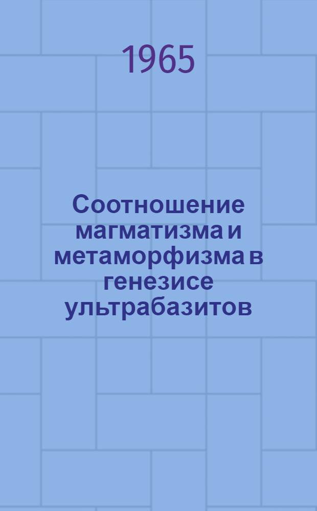 Соотношение магматизма и метаморфизма в генезисе ультрабазитов : Сборник статей