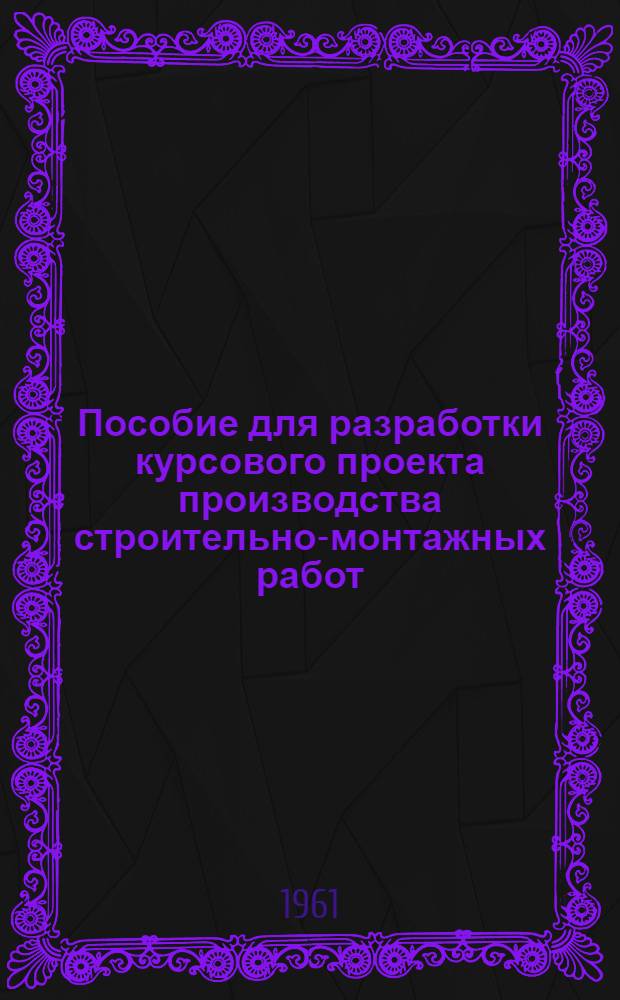 Пособие для разработки курсового проекта производства строительно-монтажных работ