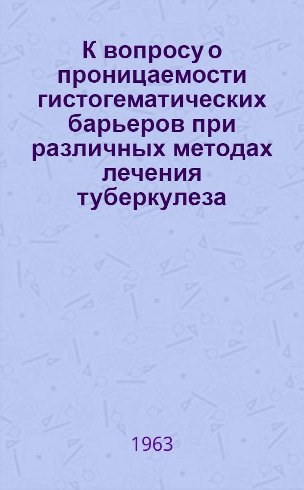 К вопросу о проницаемости гистогематических барьеров при различных методах лечения туберкулеза : (Эксперим. исследование) : Автореферат дис. на соискание учен. степени кандидата мед. наук