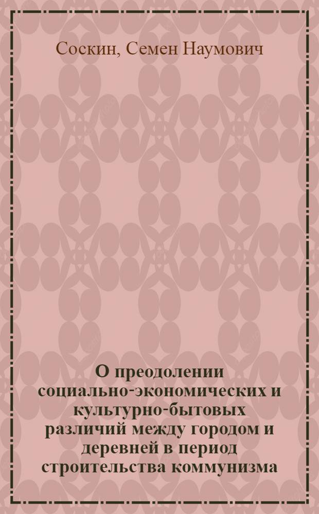 О преодолении социально-экономических и культурно-бытовых различий между городом и деревней в период строительства коммунизма