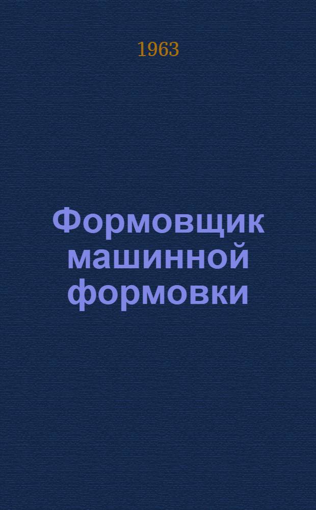 Формовщик машинной формовки : Учеб. пособие для индивидуальной и бригадной подготовки рабочих на производстве