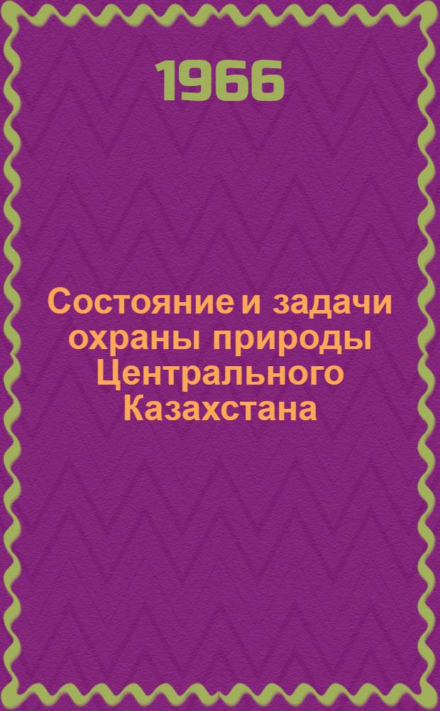 Состояние и задачи охраны природы Центрального Казахстана : Материалы первой науч.-практ. конференции