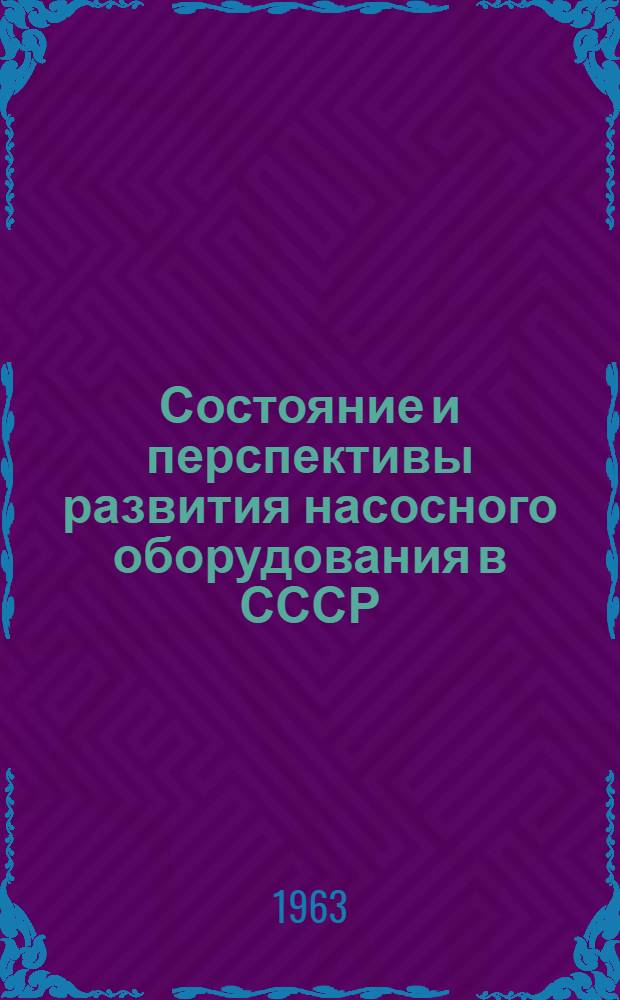 Состояние и перспективы развития насосного оборудования в СССР : (По материалам семинара на ВДНХ СССР, ноябрь 1962 г.) : Сборник статей