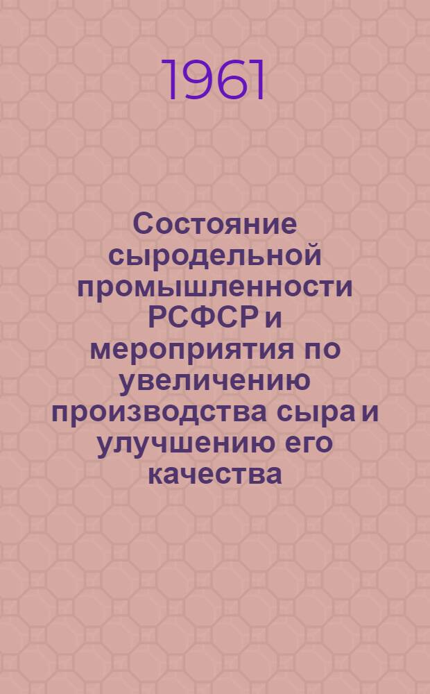 Состояние сыродельной промышленности РСФСР и мероприятия по увеличению производства сыра и улучшению его качества : (Материалы и рекомендации врем. комис. по рассмотрению технологии и оборудования поточного производства сыра)