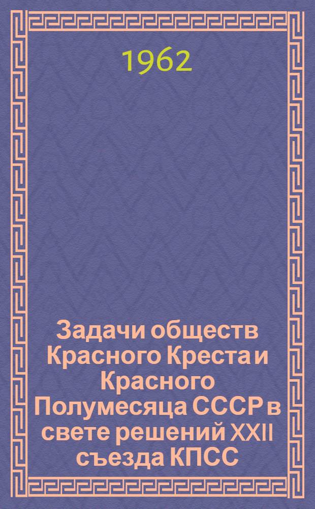 Задачи обществ Красного Креста и Красного Полумесяца СССР в свете решений XXII съезда КПСС : Материалы III пленума Исполкома СОКК и КП СССР (18-19 дек. 1961 г.)