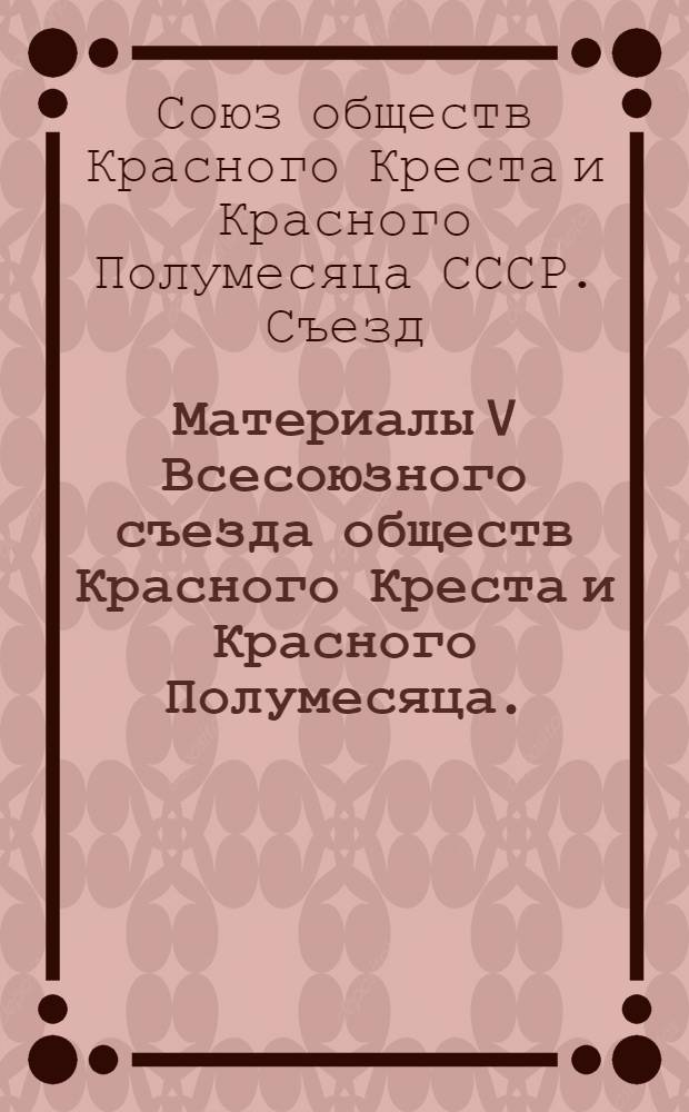 Материалы V Всесоюзного съезда обществ Красного Креста и Красного Полумесяца. (13-16 мая 1963 г.)