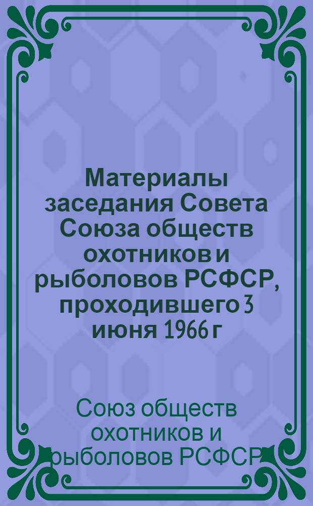 Материалы [заседания] Совета Союза обществ охотников и рыболовов РСФСР, проходившего 3 июня 1966 г. в Москве