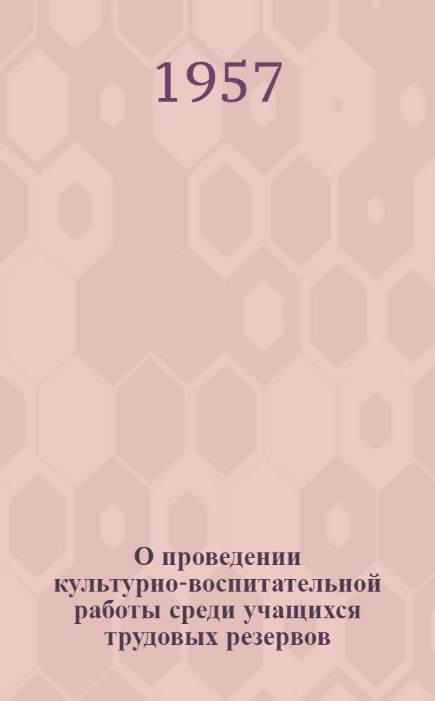 О проведении культурно-воспитательной работы среди учащихся трудовых резервов : (Постановления секретариатов Союза писателей СССР, Союза советских композиторов и оргком. Союза советских художников)