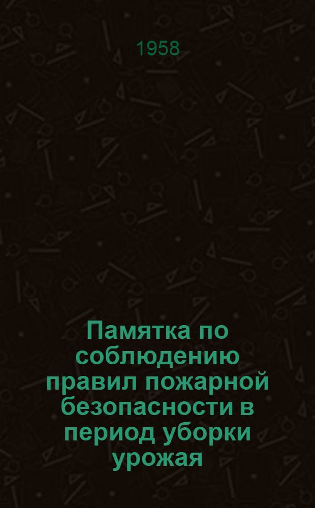 Памятка по соблюдению правил пожарной безопасности в период уборки урожая : (Для руководителей колхозов, МТС, РТС, совхозов, нач. пожарных дружин, зав. молотильными токами, комбайнеров, трактористов, машинистов, шоферов и других лиц, работающих на уборке урожая)