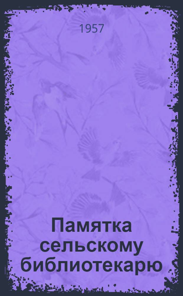 Памятка сельскому библиотекарю : (Рассмотрена на секции библиотекарей I обл. конференции работников культуры)
