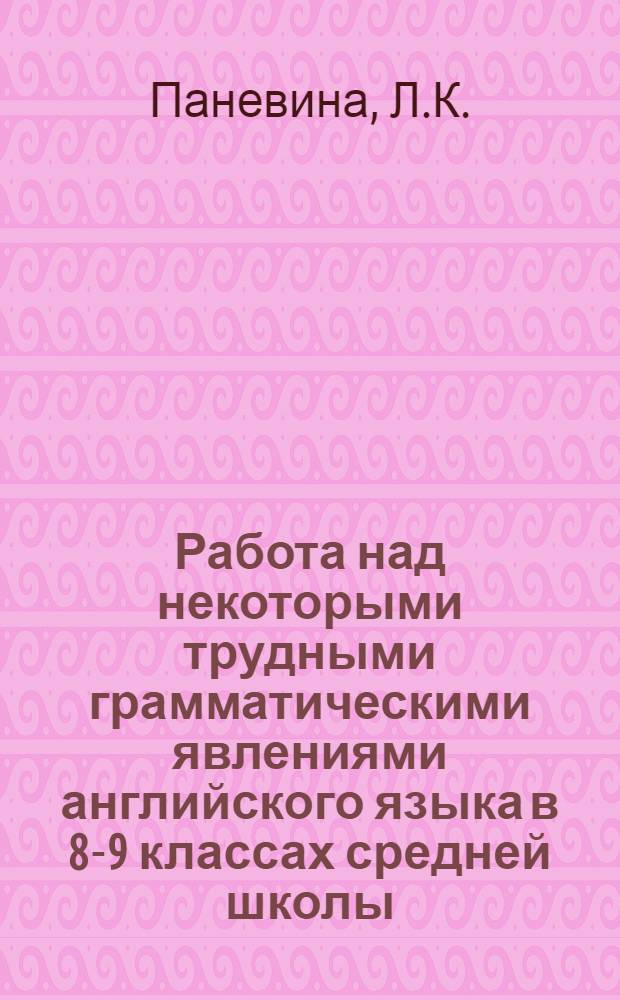 Работа над некоторыми трудными грамматическими явлениями английского языка в 8-9 классах средней школы : (Метод. письмо)