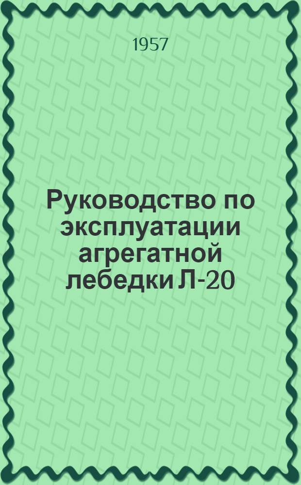 Руководство по эксплуатации агрегатной лебедки Л-20