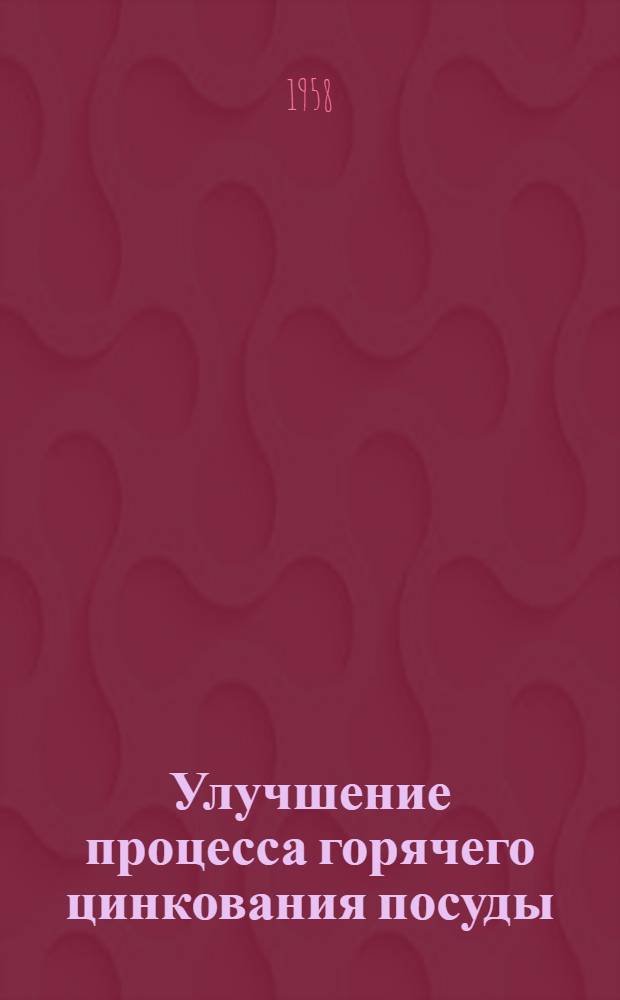 Улучшение процесса горячего цинкования посуды : (Из опыта работы артели "Металл" Полтав. облпромсовета)
