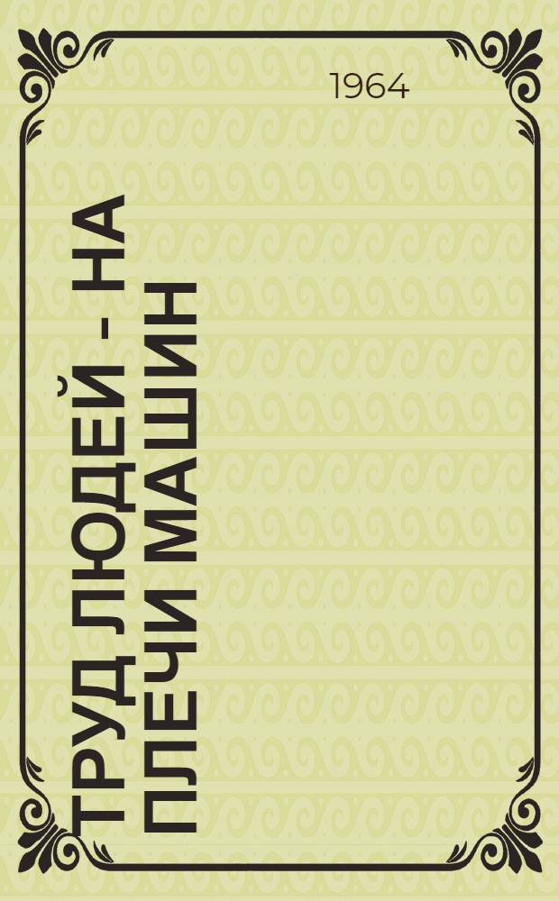 Труд людей - на плечи машин : (Из опыта комплексной механизации с.-х. работ в Ргайтинском овцесовхозе)