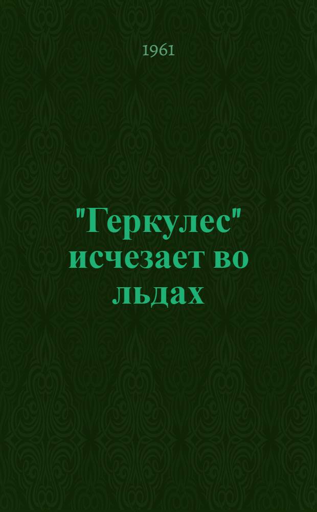 "Геркулес" исчезает во льдах : Жизнь и путешествия В.А. Русанова