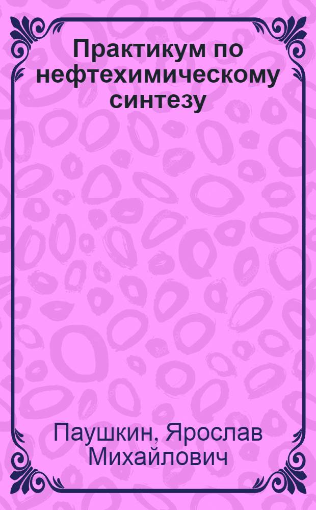 Практикум по нефтехимическому синтезу : Для нефт. вузов