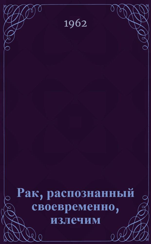 Рак, распознанный своевременно, излечим