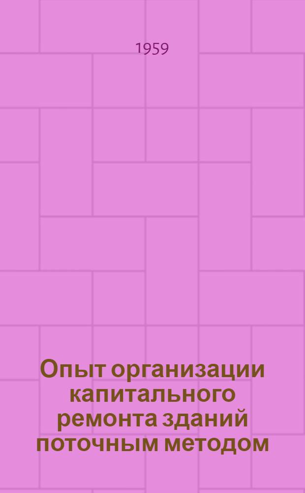 Опыт организации капитального ремонта зданий поточным методом : Ремонтно-строит. трест Ждановского района г. Ленинграда