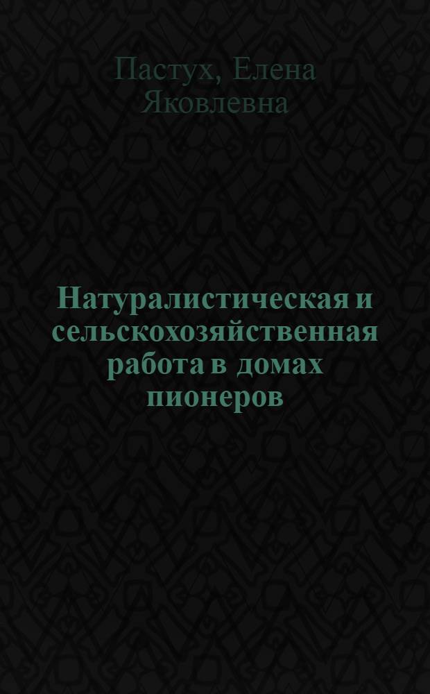 Натуралистическая и сельскохозяйственная работа в домах пионеров : В помощь руководителям кружков юных натуралистов