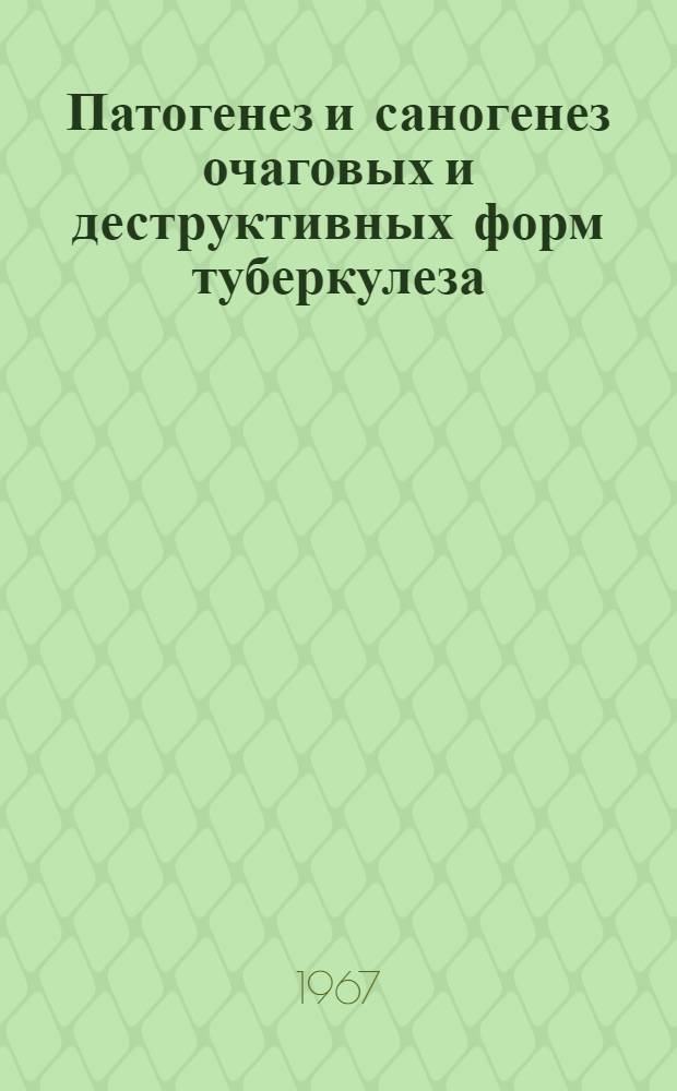 Патогенез и саногенез очаговых и деструктивных форм туберкулеза : Сборник статей