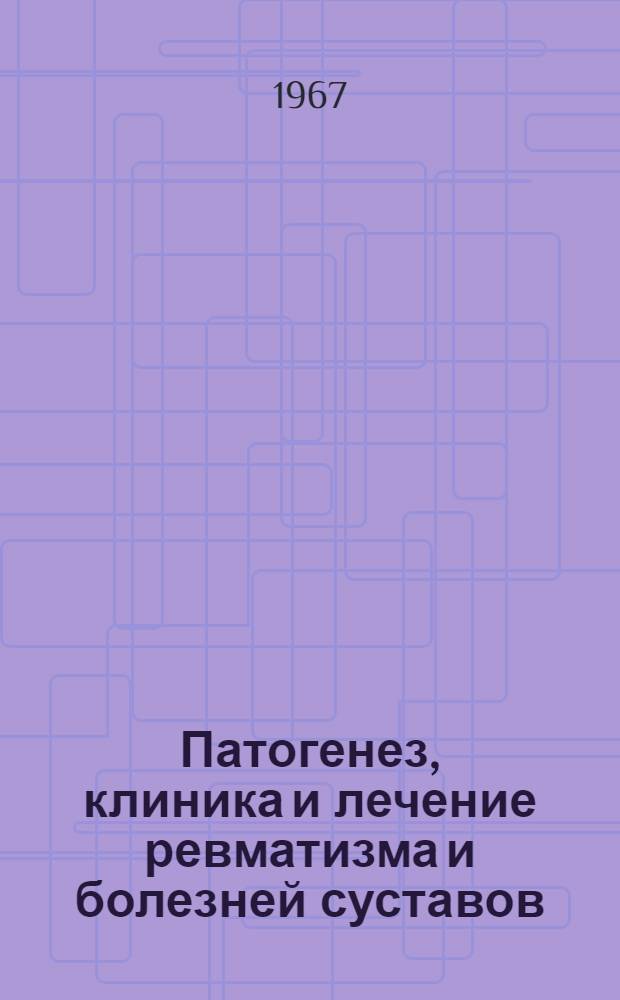 Патогенез, клиника и лечение ревматизма и болезней суставов : Материалы Первой Респ. ревматол. науч. конференции, посвящ. 50-летию Великой Октябрьской соц. революции. (22-23 VI 1967 г.)