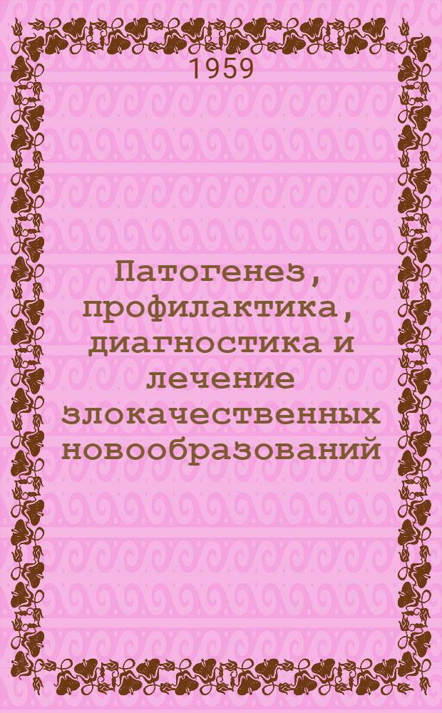 Патогенез, профилактика, диагностика и лечение злокачественных новообразований : (Объед. сборник науч. работ)