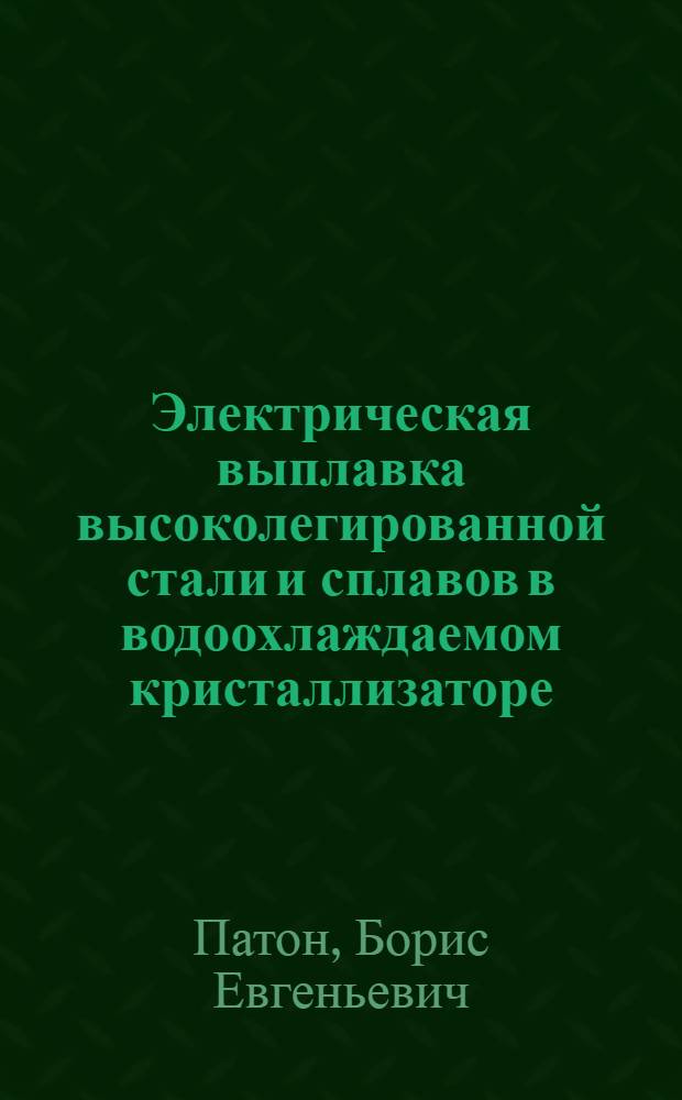 Электрическая выплавка высоколегированной стали и сплавов в водоохлаждаемом кристаллизаторе : Доклад
