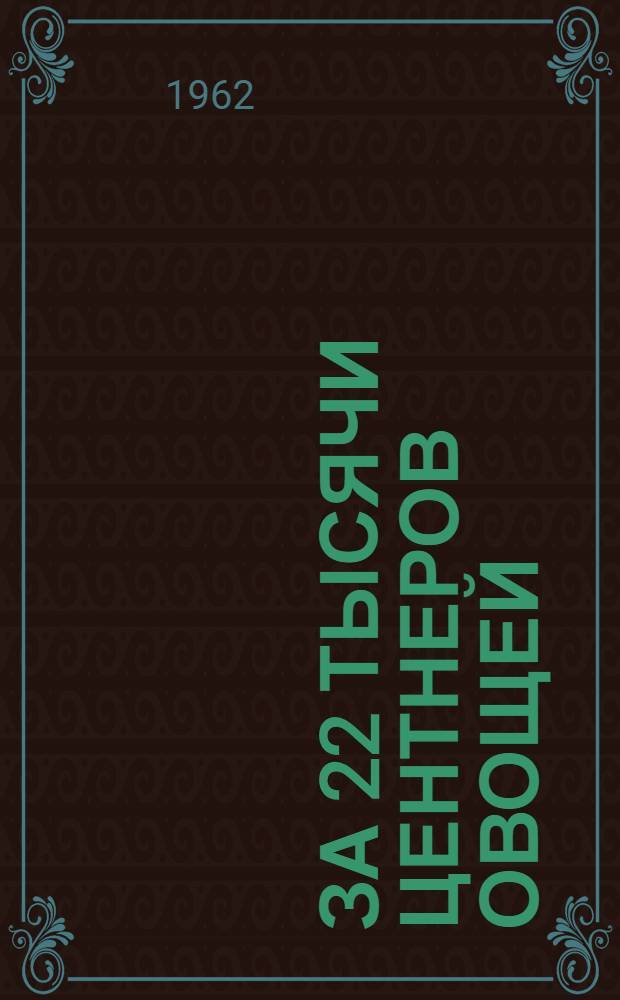 За 22 тысячи центнеров овощей : (Опыт работы бригадира-овощевода совхоза "Суровикинский" П.П. Мануйловой)