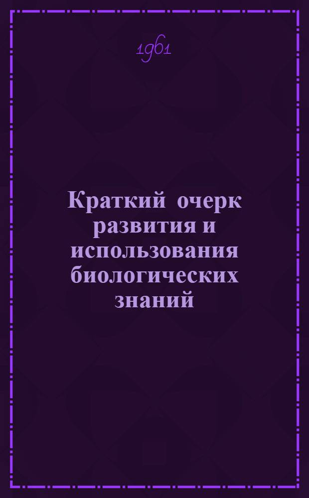 Краткий очерк развития и использования биологических знаний : Учеб. пособие для студентов биол. фак
