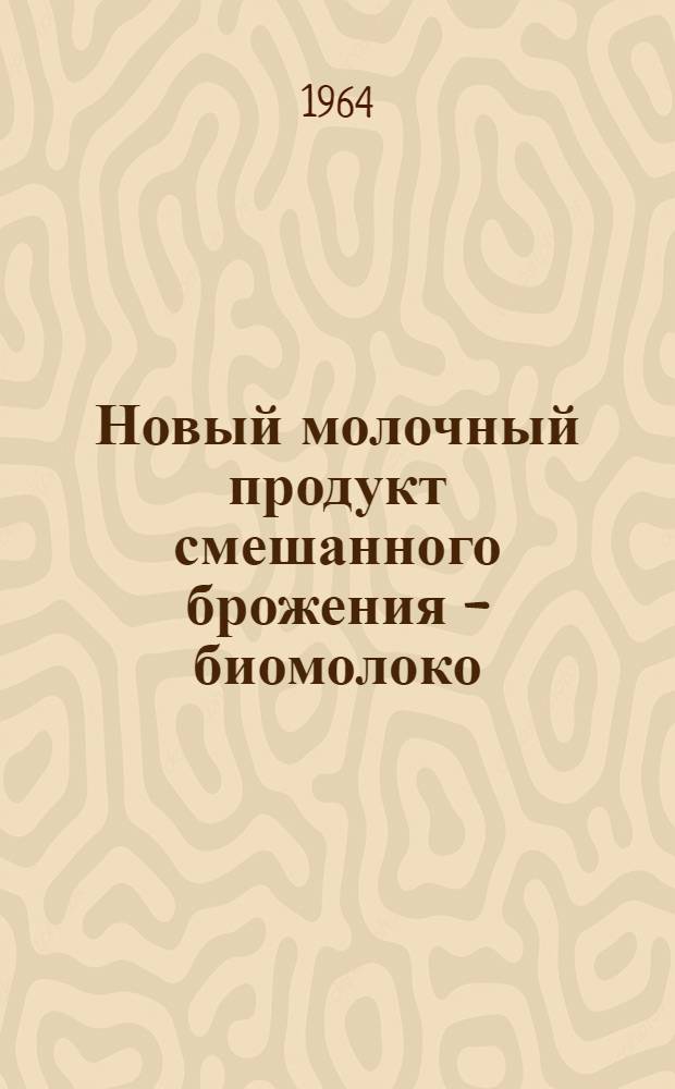 Новый молочный продукт смешанного брожения - биомолоко : Автореферат дис. на соискание ученой степени кандидата биологических наук
